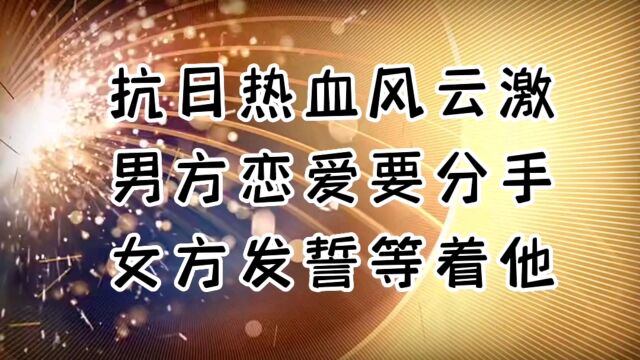 抗日热血风云激荡,男方提出婚约解除,女方发誓等着他