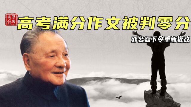 1977年高考满分作文被判零分,邓公得知后大怒下令:重新批改