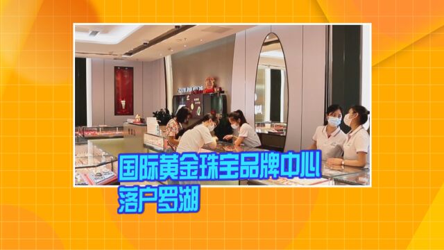 《新罗湖》国际黄金珠宝品牌中心落户罗湖