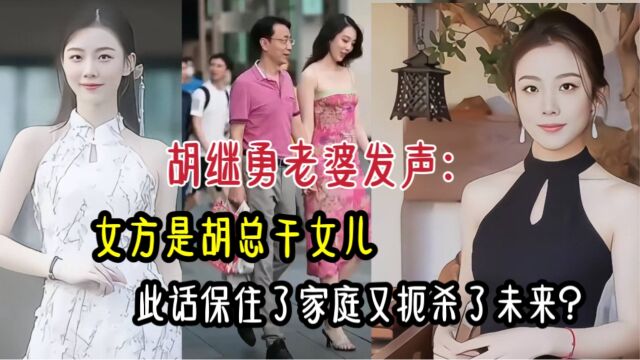 胡继勇老婆发声:女方是胡总干女儿,此话保住了家庭又扼杀了未来?