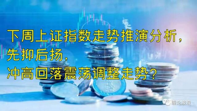 下周上证指数走势推演分析,先抑后扬,冲高回落震荡调整走势?