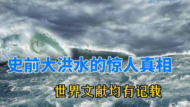 湮灭人类文明进程的史前大洪水,多国文献均有记载,真相令人震惊!