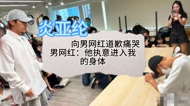 炎亚纶向男网红道歉痛哭,男网红崩溃:他执意进入我的身体