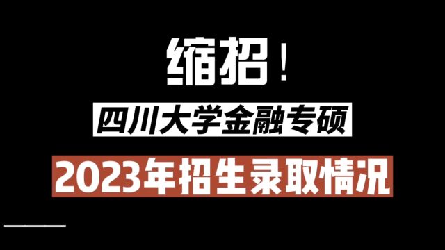 缩招!四川大学金融专硕2023年招生录取情况.