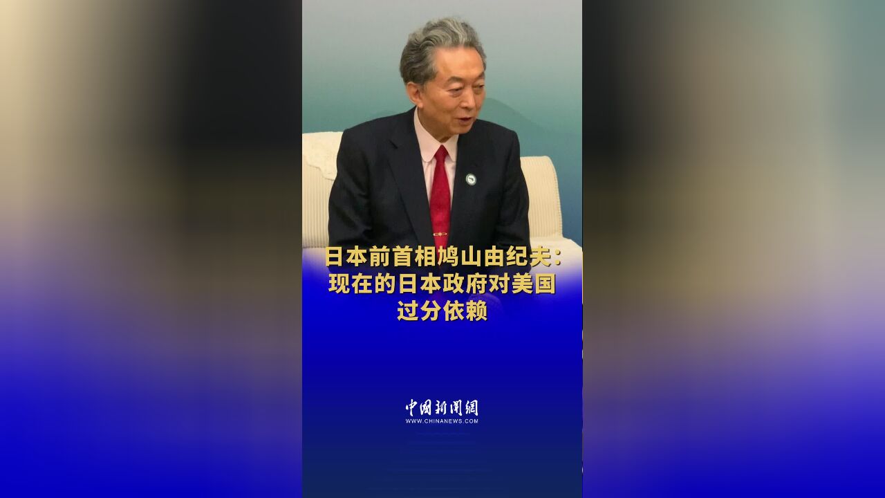 日本前首相鸠山由纪夫:现在的日本政府对美国过分依赖