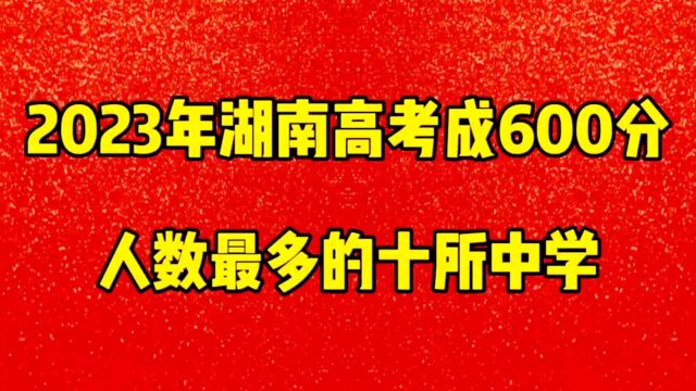 2023年湖南高考成绩600分以上,人数最多的10所中学排名