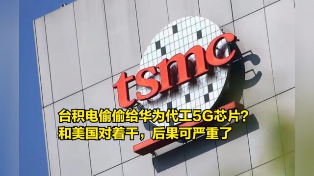 台积电偷偷给华为代工5G芯片?和美国对着干,后果可严重了