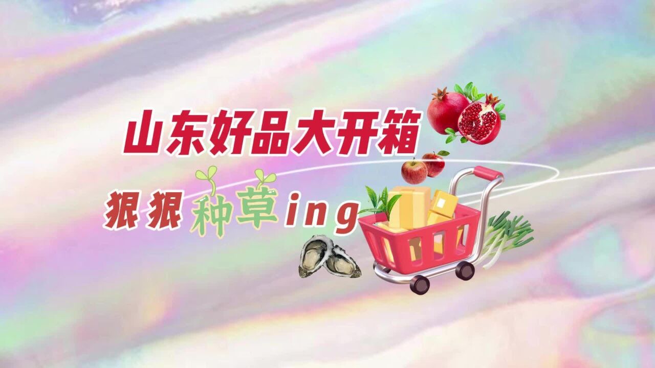 好客山东 好品山东丨山东好品大开箱,狠狠种草ing