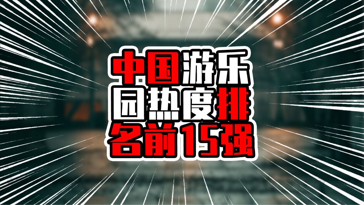 中国游乐园热度排名前15强,前三名均在南方,迪士尼占两席