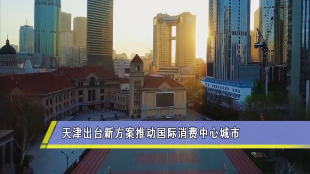 加快建设国际消费中心城市,天津出台新方案!