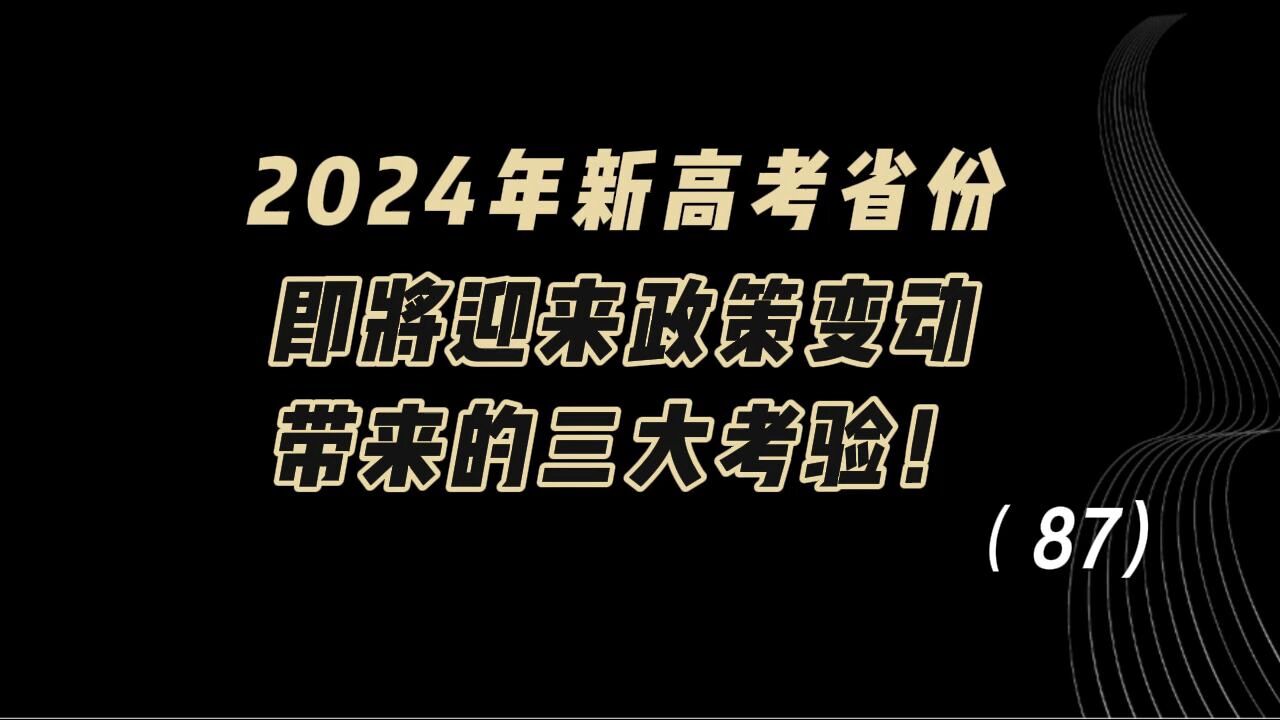 教育观察:2024年新高考省份,即将迎来政策变动,带来的三大考验!