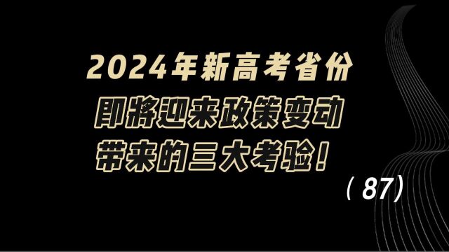 教育观察:2024年新高考省份,即将迎来政策变动,带来的三大考验!