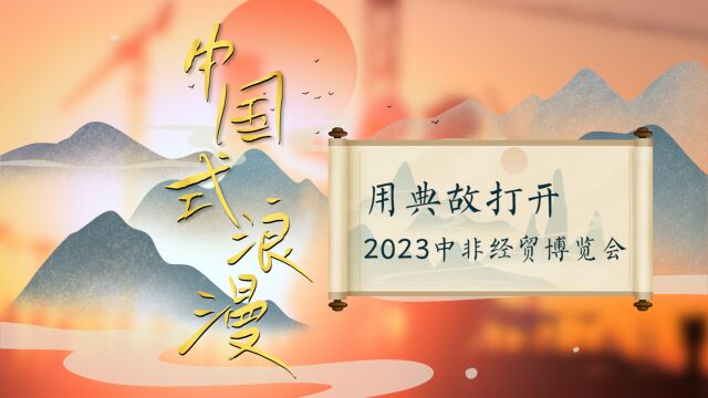 视频丨中国式浪漫!用典故打开2023中非经贸博览会