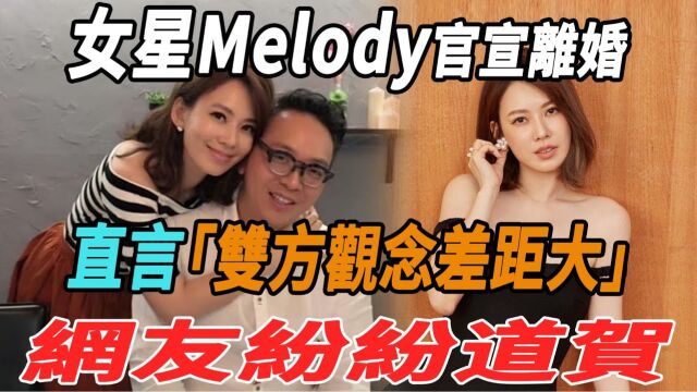 女星Melody官宣离婚!直言双方观念差距大,网友纷纷道贺!