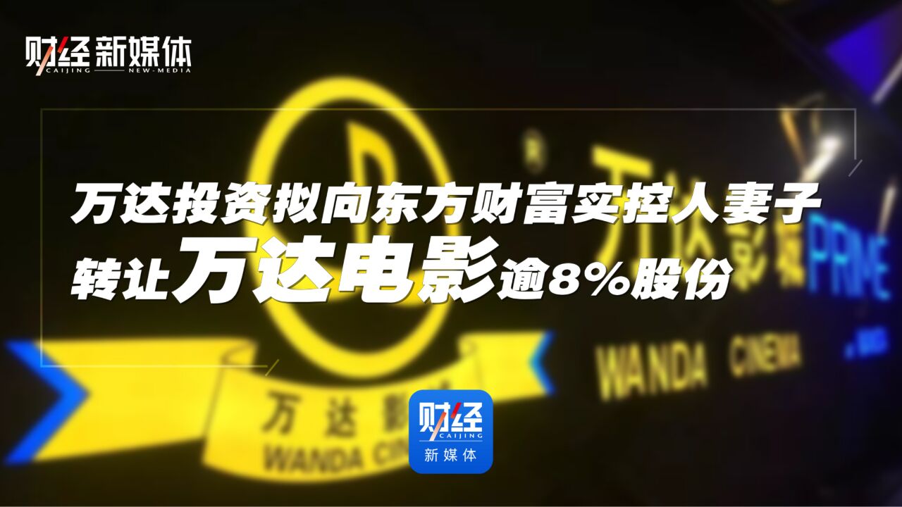 万达投资拟向东方财富实控人妻子转让万达电影逾8%股份