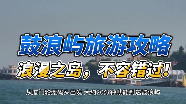 鼓浪屿旅游攻略:浪漫之岛,不容错过!