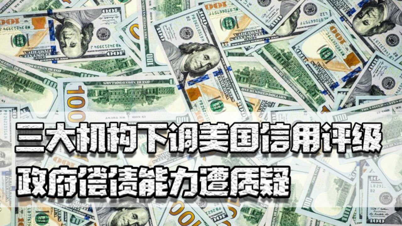 三大机构下调美国信用评级,政府偿债能力遭质疑,赤字将越来越高