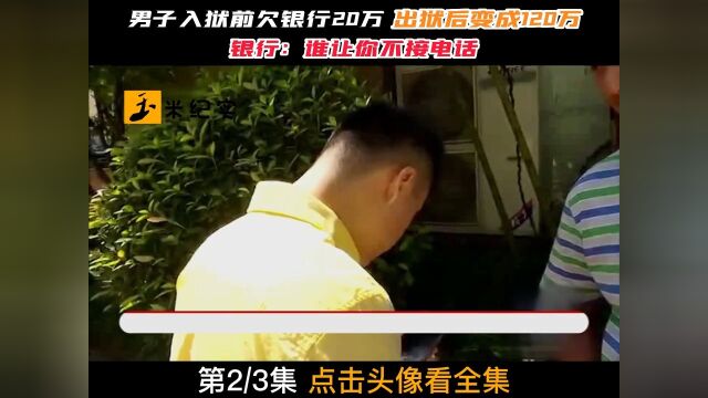 男子入狱前欠银行20万,出狱后变成120万,银行:谁让你不接电话!银行信用卡逾期社会百态纪实故事 2