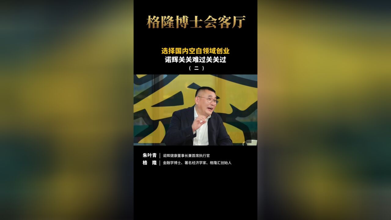 格隆对话朱叶青(二):选择国内空白领域创业,诺辉关关难过关关过