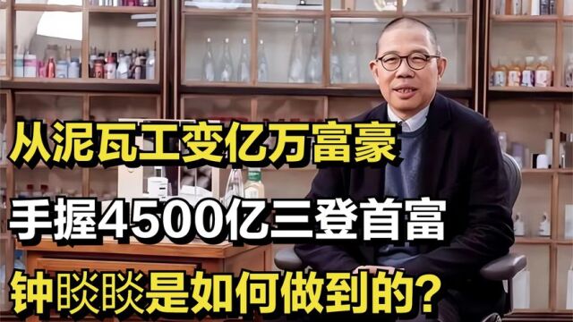 从泥瓦工变亿万富豪,手握4500亿三登首富,钟睒睒是如何做到的?