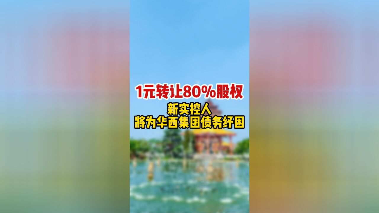 1元转让80%股权 新实控人将为华西集团债务纾困