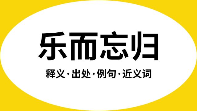 “乐而忘归”是什么意思?