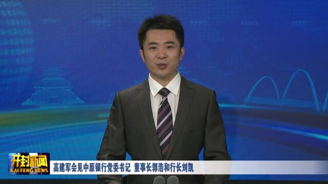 高建军会见中原银行党委书记、董事长郭浩和行长刘凯