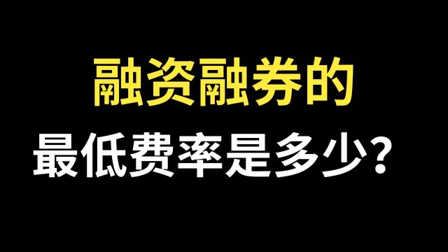 融资融券的最低费率是多少?融资融券的费率是多少?