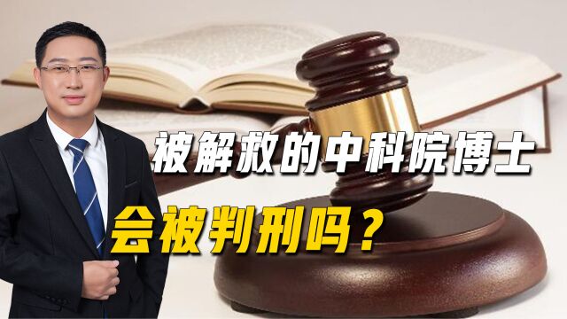 被解救回国的中科院博士,将面临什么处罚?