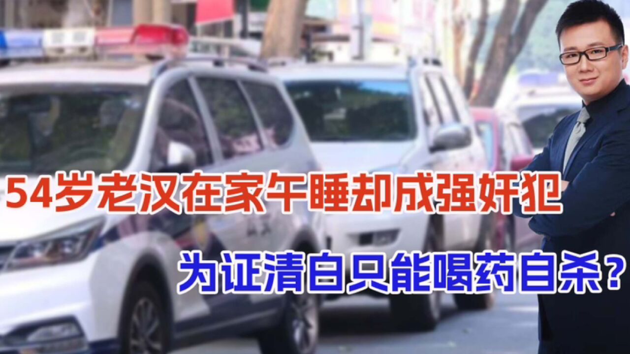 54岁老汉午睡时被指强奸,为证清白喝药自杀,女方:我精神有问题