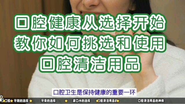 口腔健康从选择开始:一文教你如何挑选和使用口腔清洁用品