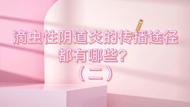 滴虫性阴道炎的传播途径都有哪些?(二)