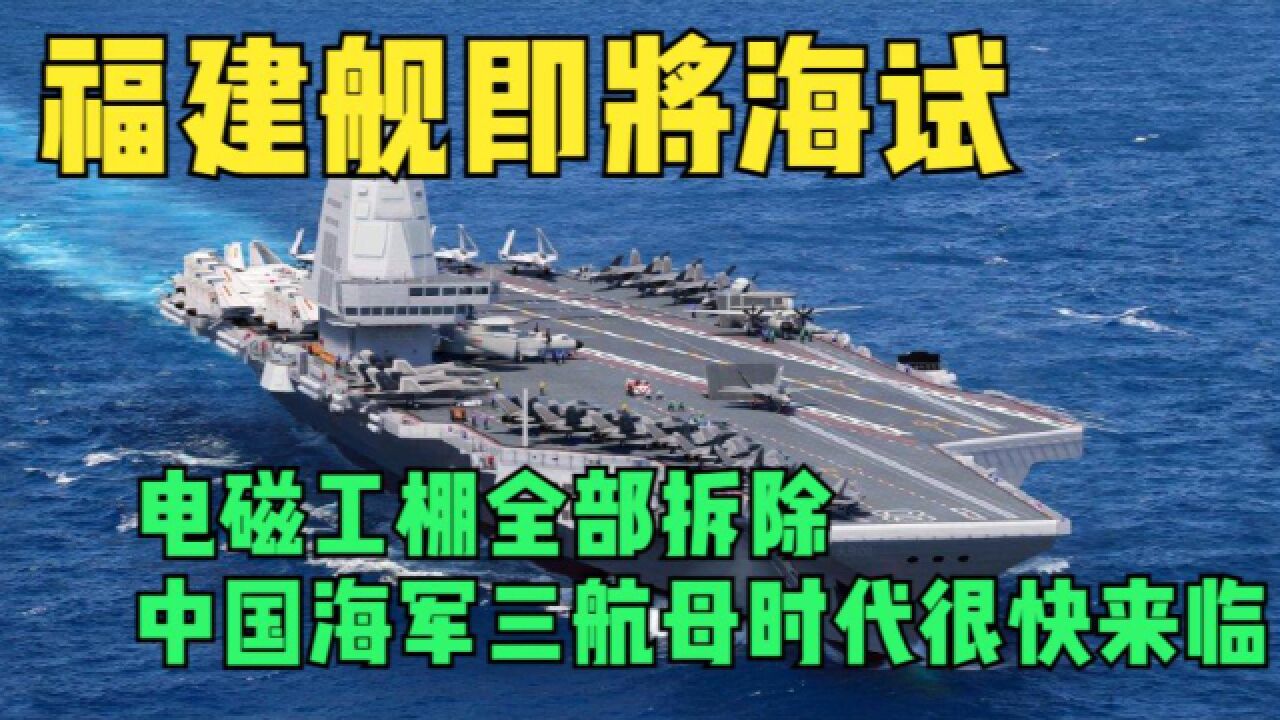 福建舰即将海试?电磁工棚全部拆除,中国海军三航母时代很快来临