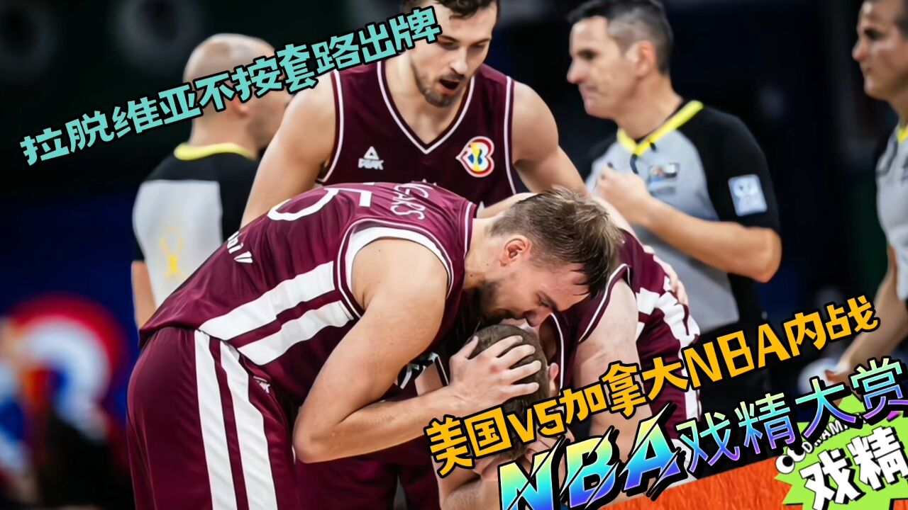 NBA戏精大赏拉脱维亚不按套路出牌?美国vs加拿大NBA内战?