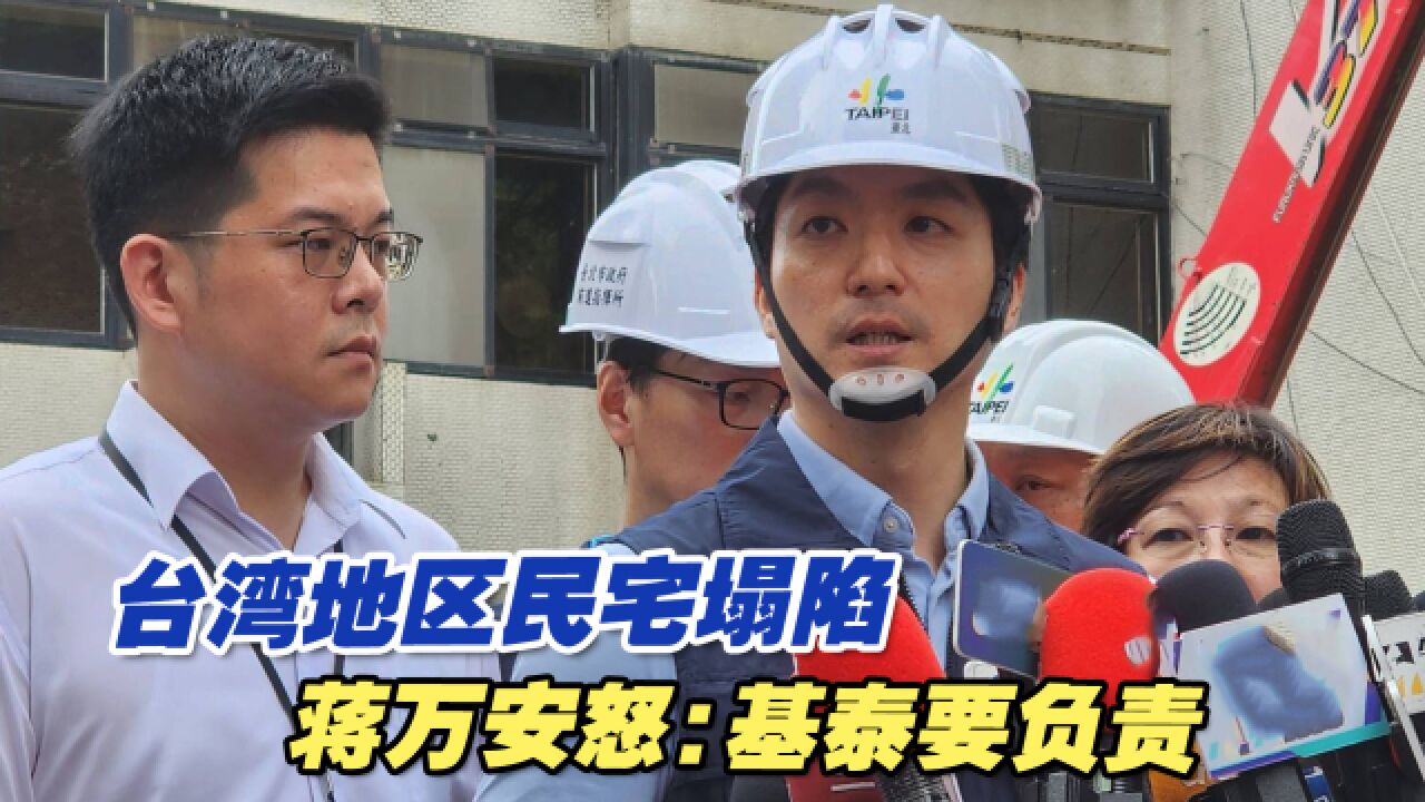 台湾基泰建设公司施工不当导致民宅塌陷,蒋万安怒:基泰要负责