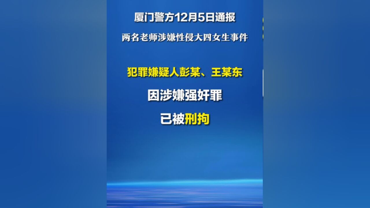 厦门警方12月5日通报两名老师涉嫌性侵大四女生事件:犯罪嫌疑人王某东男,26岁、彭某男,25岁已被刑拘