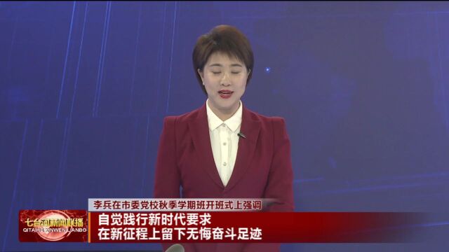 李兵:自觉践行新时代要求 在新征程上留下无悔奋斗足迹