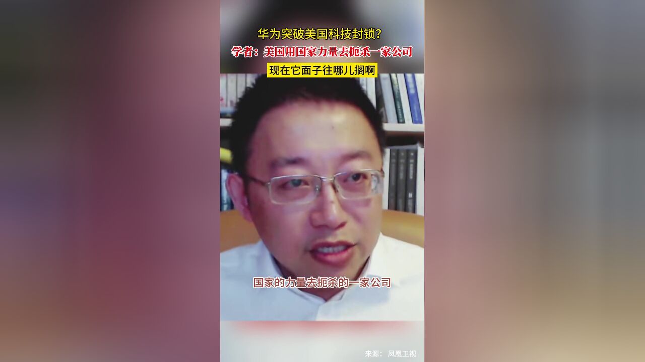 华为突破美国科技封锁?学者:美国用国家力量去扼杀一家公司 现在它面子往哪儿搁啊