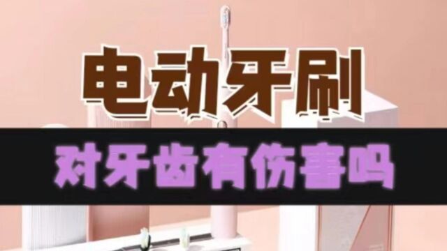 电动牙刷对牙齿有伤害吗?警惕三大风险副作用