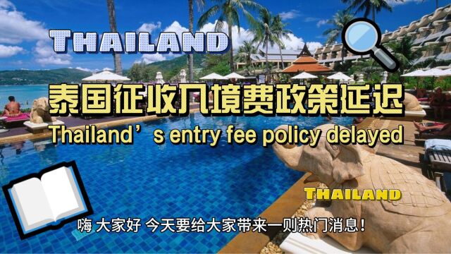 泰国征收入境费政策延迟 Thailand's entry fee policy delayed