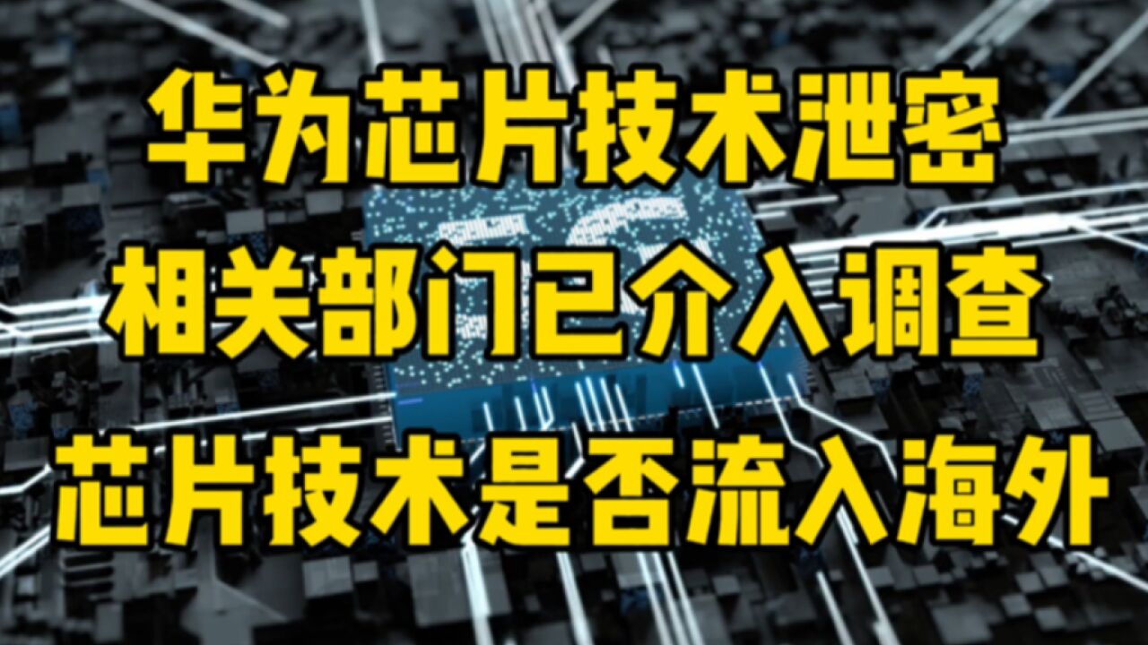 华为芯片技术泄密,相关部门已介入调查,芯片技术是否流入海外?