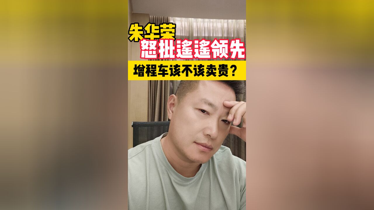 朱华荣怒批遥遥领先 增程车该不该卖贵?