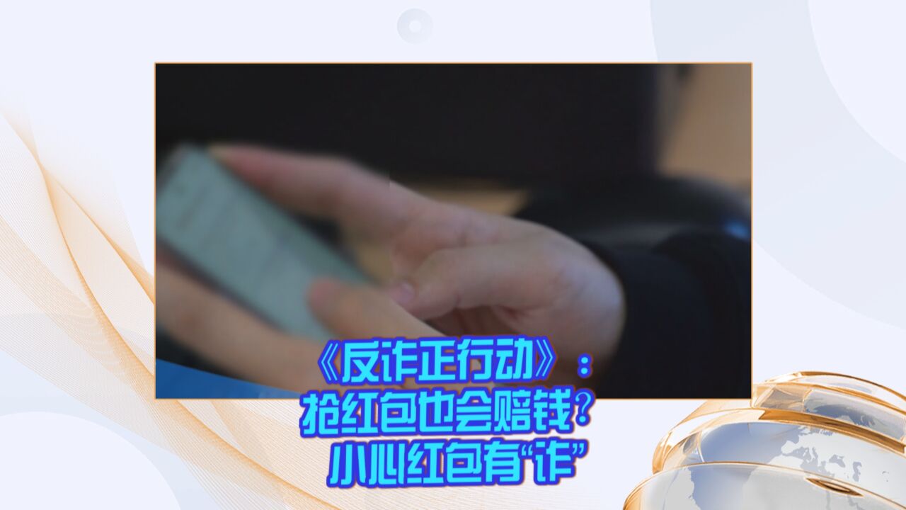 《反诈正行动》:抢红包也会赔钱?小心红包有“诈”