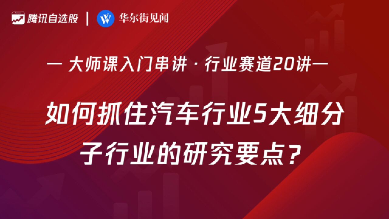 「入门串讲ⷮŠ行业赛道20讲」:如何抓住汽车行业5大细分子行业的研究要点?