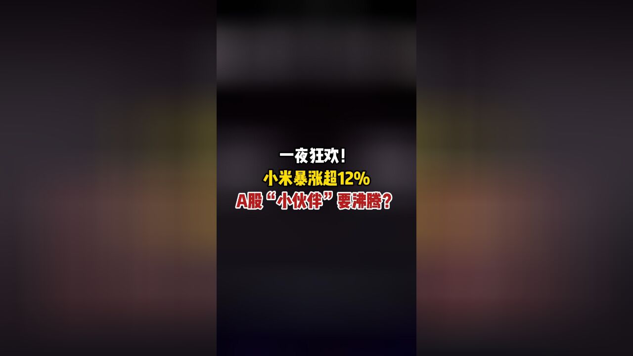 一夜狂欢!小米暴涨超12%,A股“小伙伴”要沸腾?