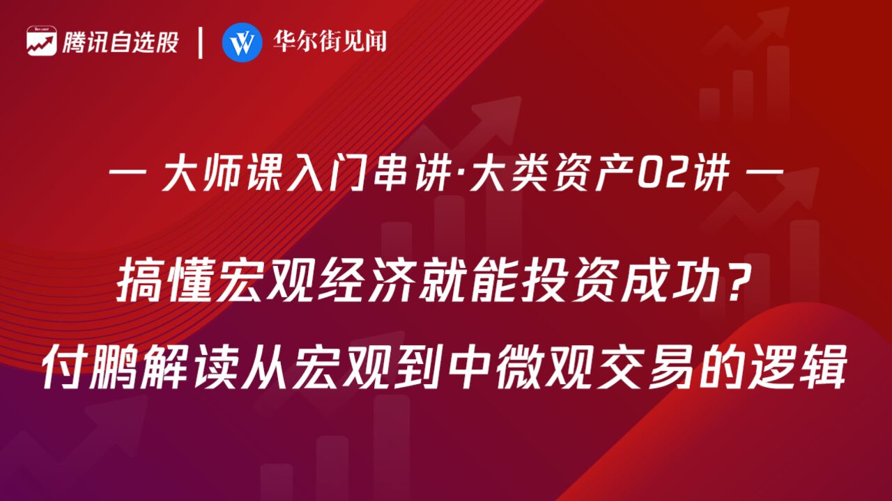 「入门串讲ⷥ䧧𑻨𕄤𚧰2讲」:搞懂宏观经济就能投资成功?付鹏解读从宏观到中微观交易的逻辑