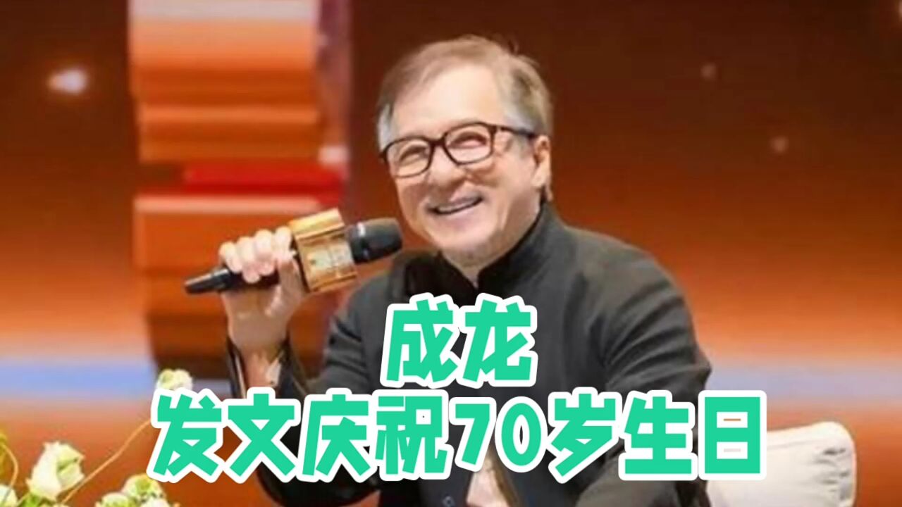 成龙发文庆祝70岁生日究竟说了啥?原来,这才是一位演员的电影情怀