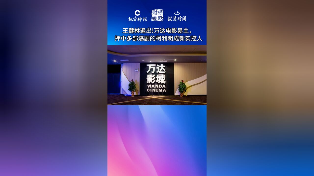 王健林退出!万达电影易主,押中多部爆剧的柯利明成新实控人