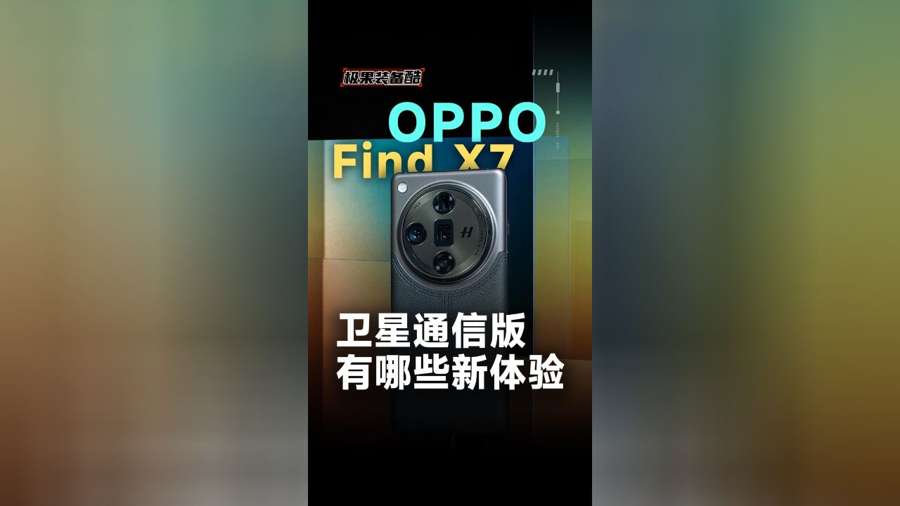 双模双向卫星通话有啥不一样,OPPO Find X7 Ultra 卫星通信版上手