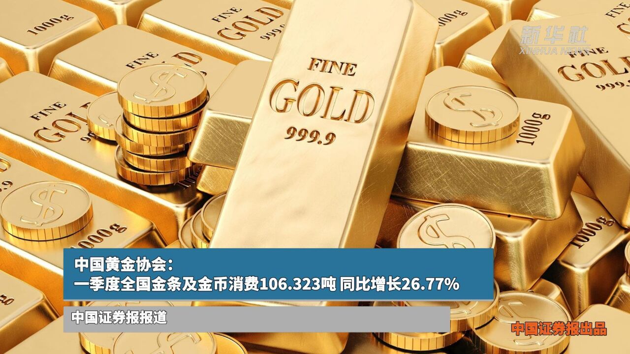 中国黄金协会:一季度全国金条及金币消费106.323吨 同比增长26.77%